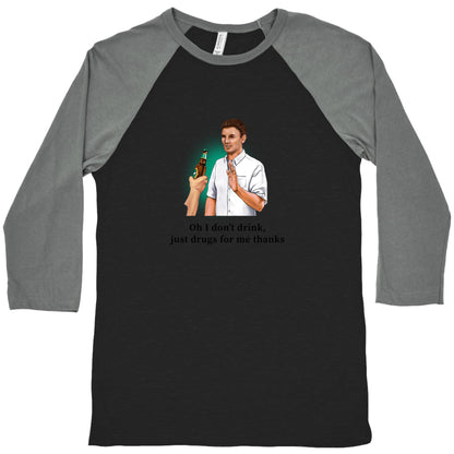 I dont drink, just drugs for me thanks Baseball Tee