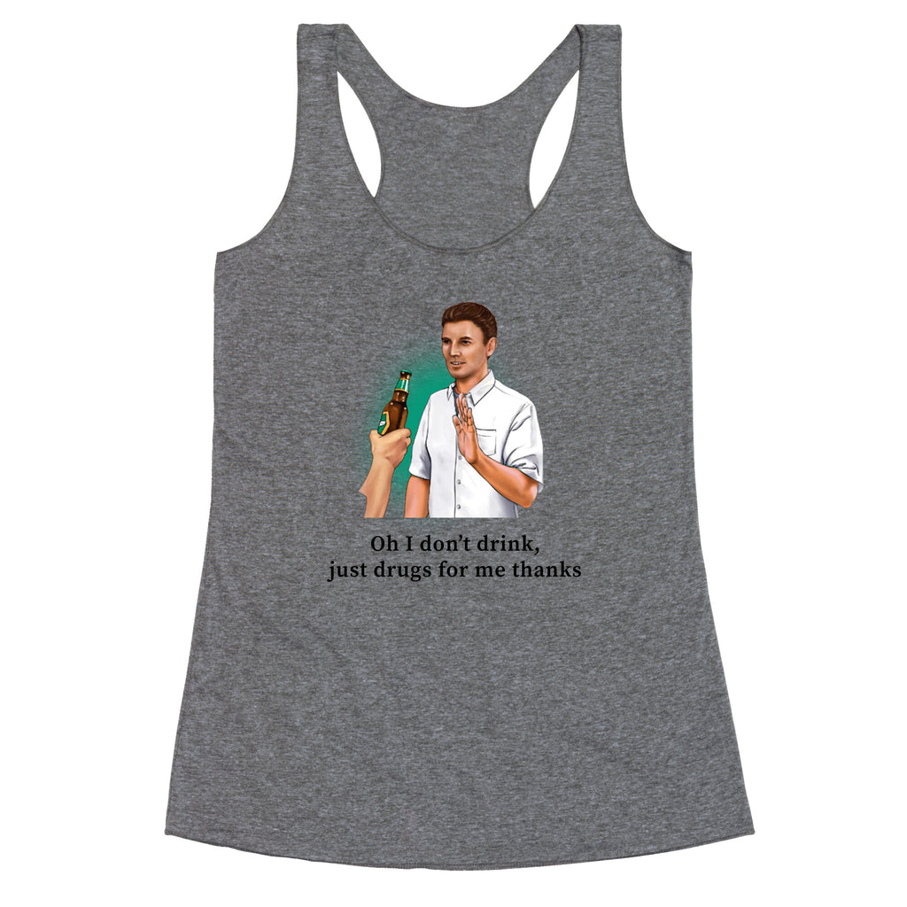 I dont drink, just drugs for me thanks Racerback Tank