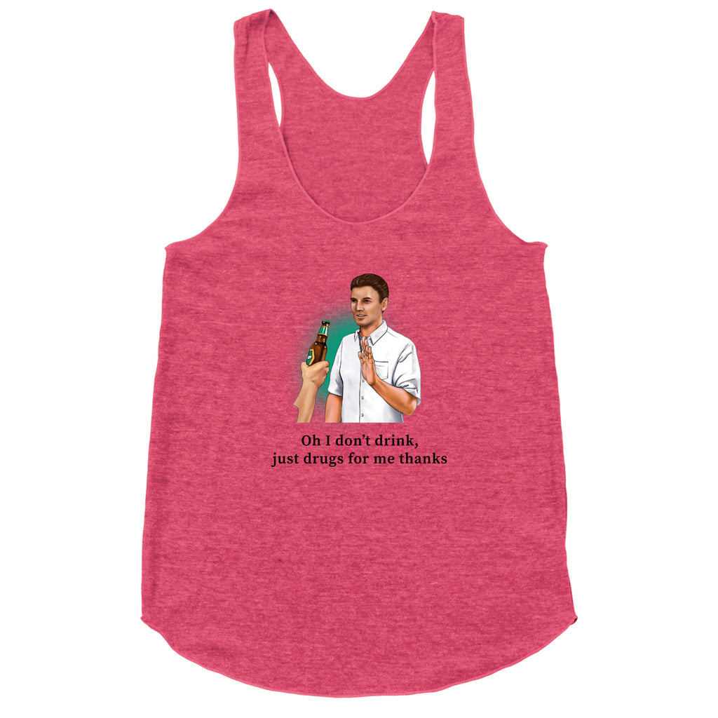 I dont drink, just drugs for me thanks Racerback Tank