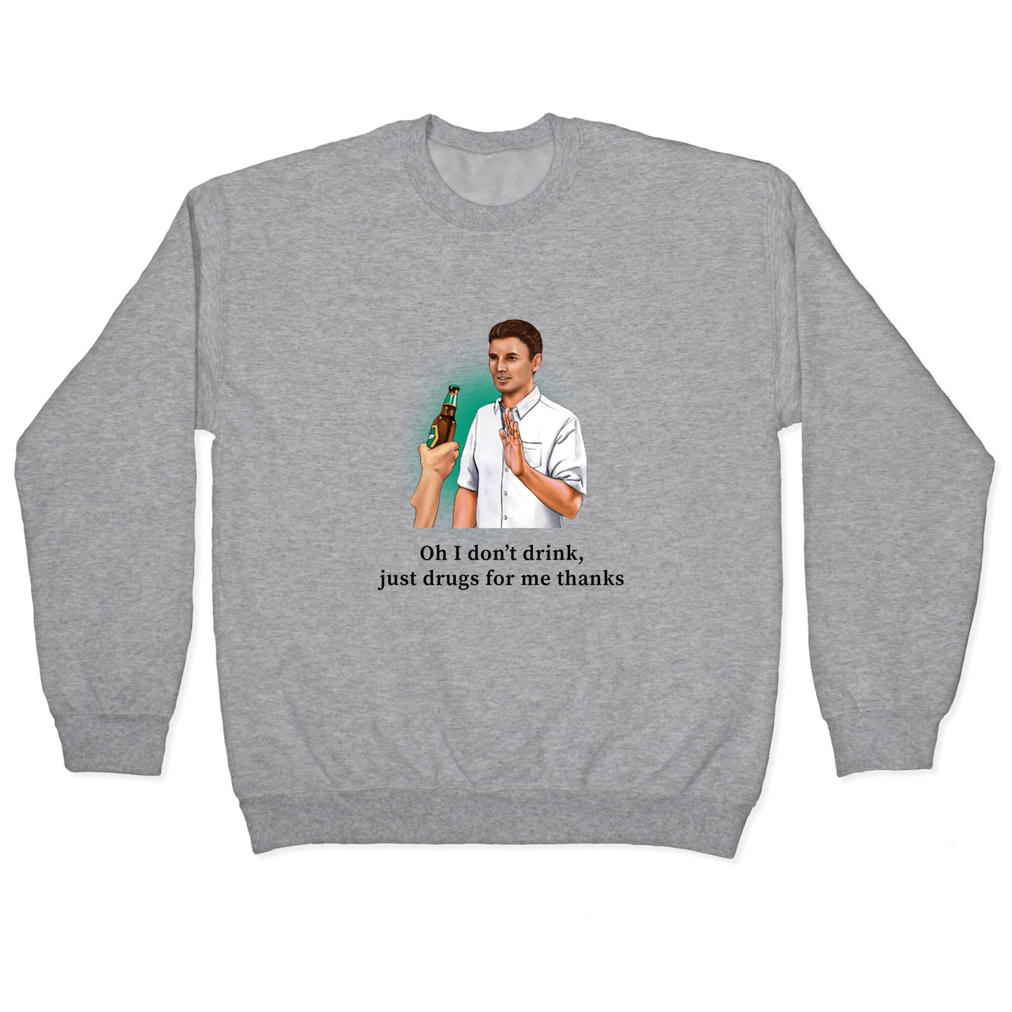 I dont drink, just drugs for me thanks Crewneck Sweatshirt