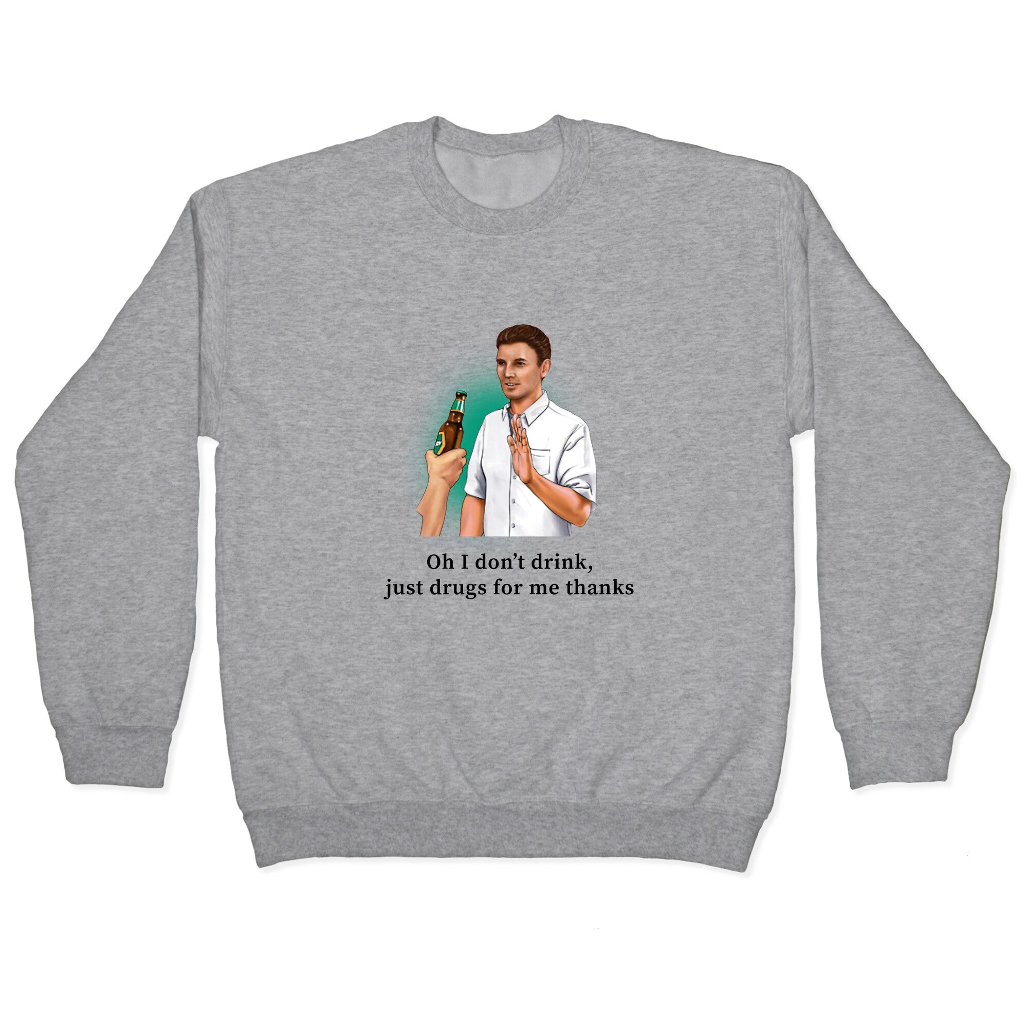 I dont drink, just drugs for me thanks Crewneck Sweatshirt