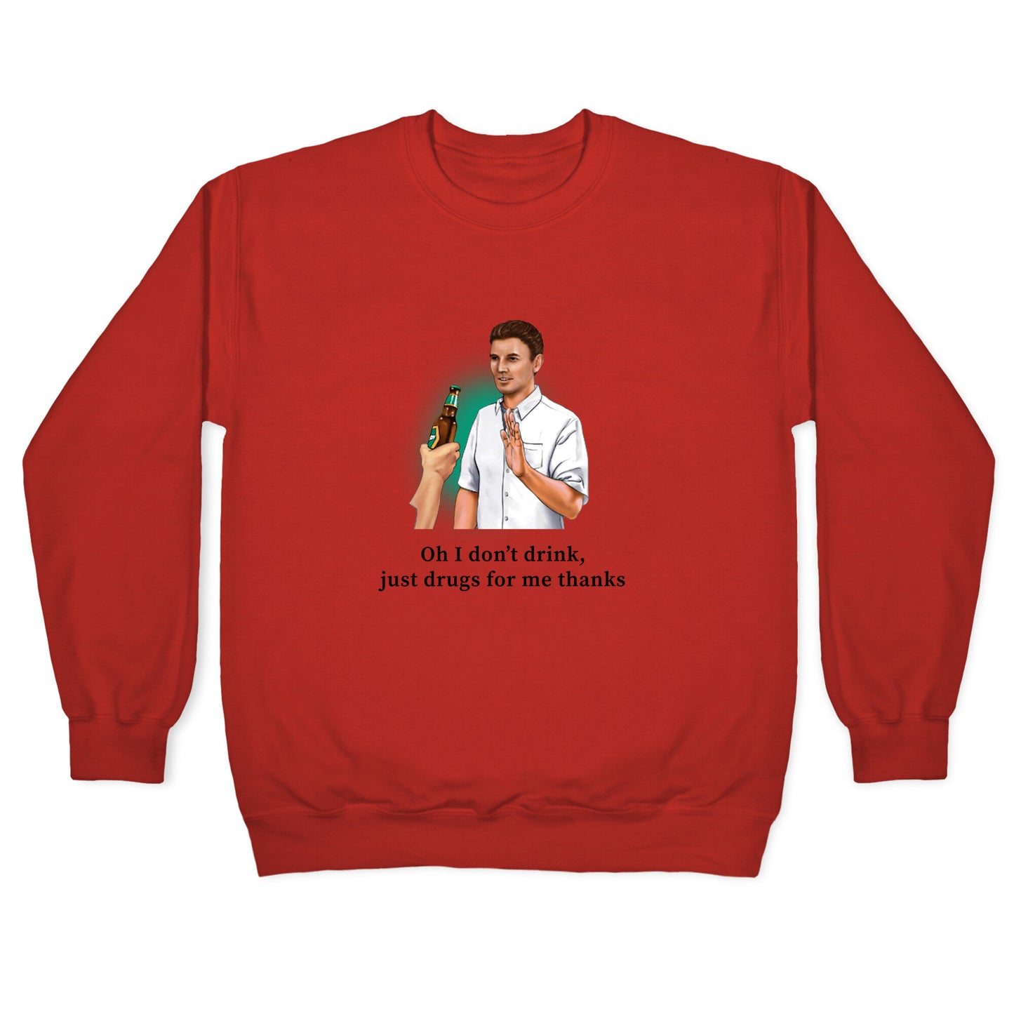 I dont drink, just drugs for me thanks Crewneck Sweatshirt
