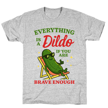 Everything is a Dildo if youre Brave Enough T-Shirt