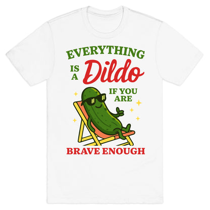 Everything is a Dildo if youre Brave Enough T-Shirt