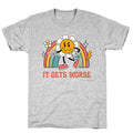 It Gets Worse T-Shirt