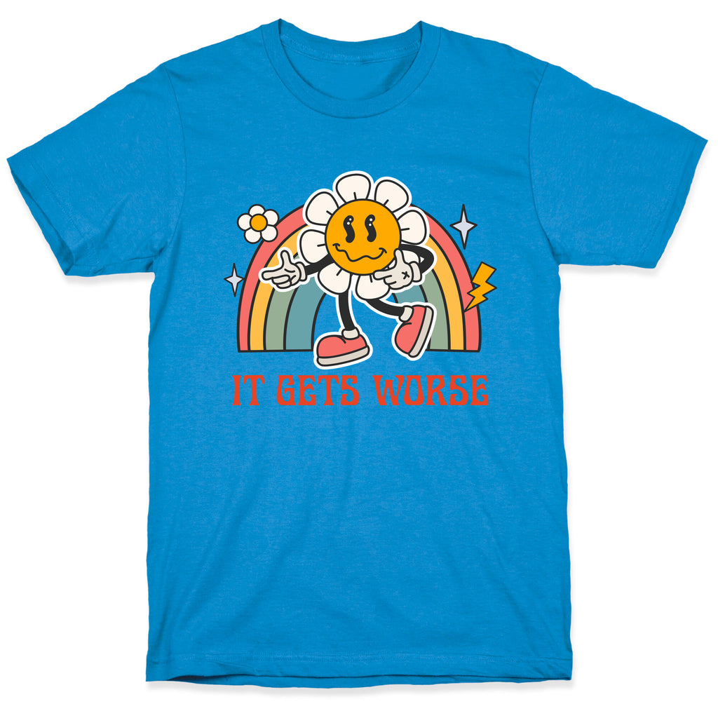 It Gets Worse T-Shirt