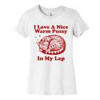 I Love A Nice Warm Pussy In My Lap Womens Cotton Tee