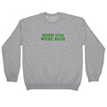 Irish You Were Beer Crewneck Sweatshirt
