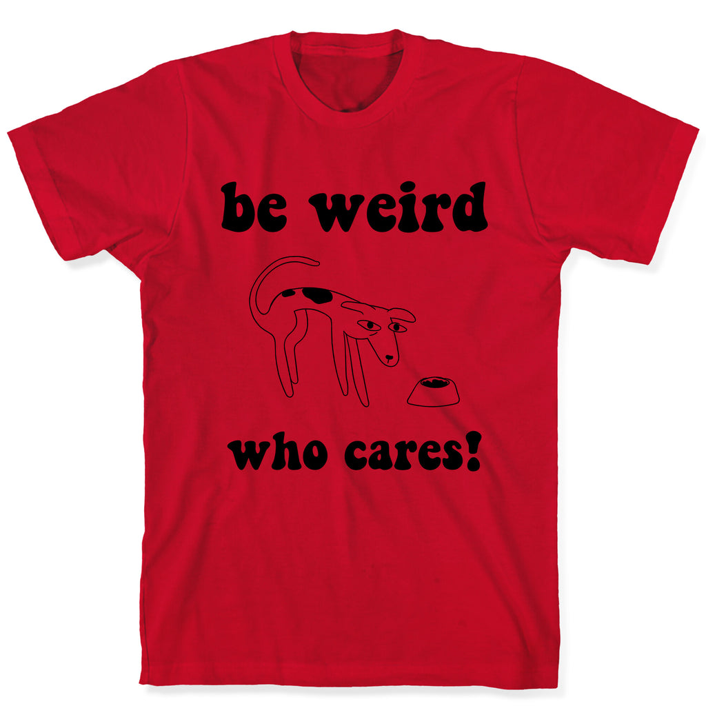 Be Weird Who Cares T-Shirt