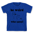 Be Weird Who Cares T-Shirt