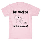 Be Weird Who Cares T-Shirt