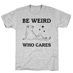 Be Weird Who Cares T-Shirt