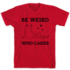 Be Weird Who Cares T-Shirt