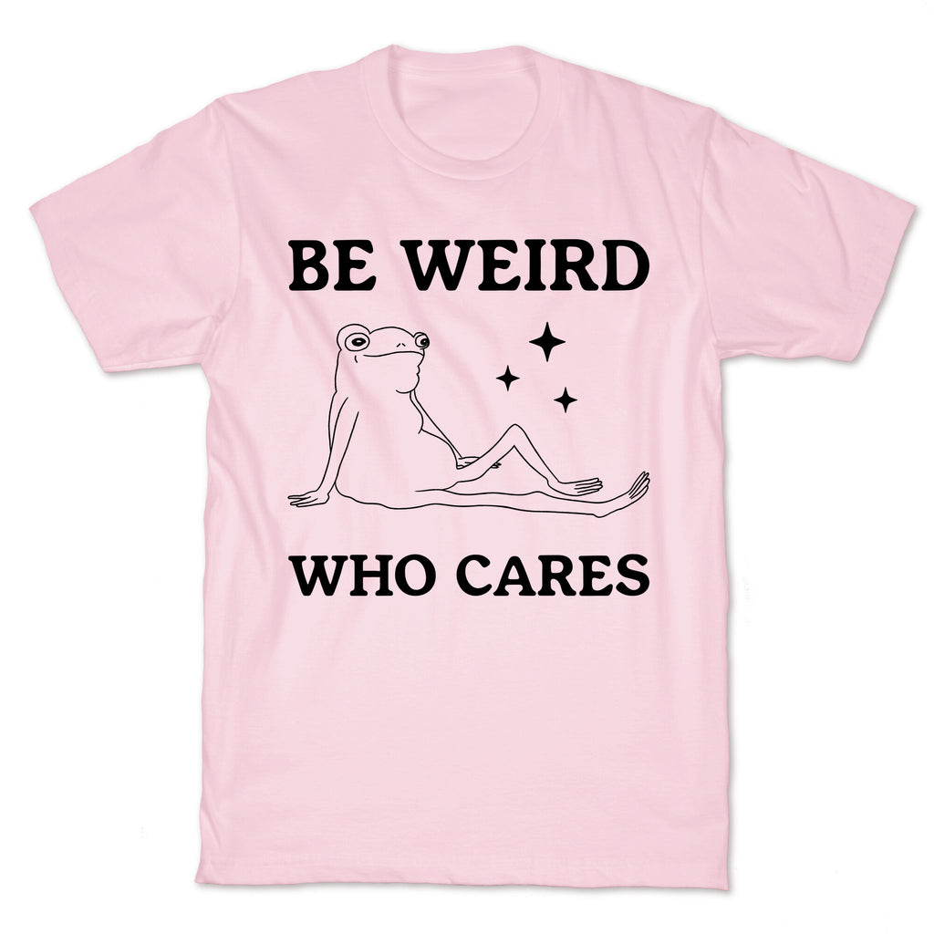 Be Weird Who Cares T-Shirt