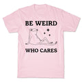 Be Weird Who Cares T-Shirt