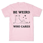 Be Weird Who Cares T-Shirt