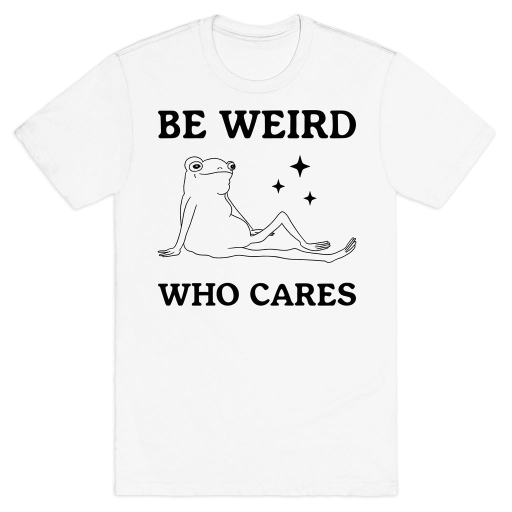 Be Weird Who Cares T-Shirt