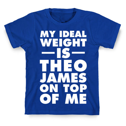 My Ideal Weight Is Theo James On Top Of Me T-Shirt