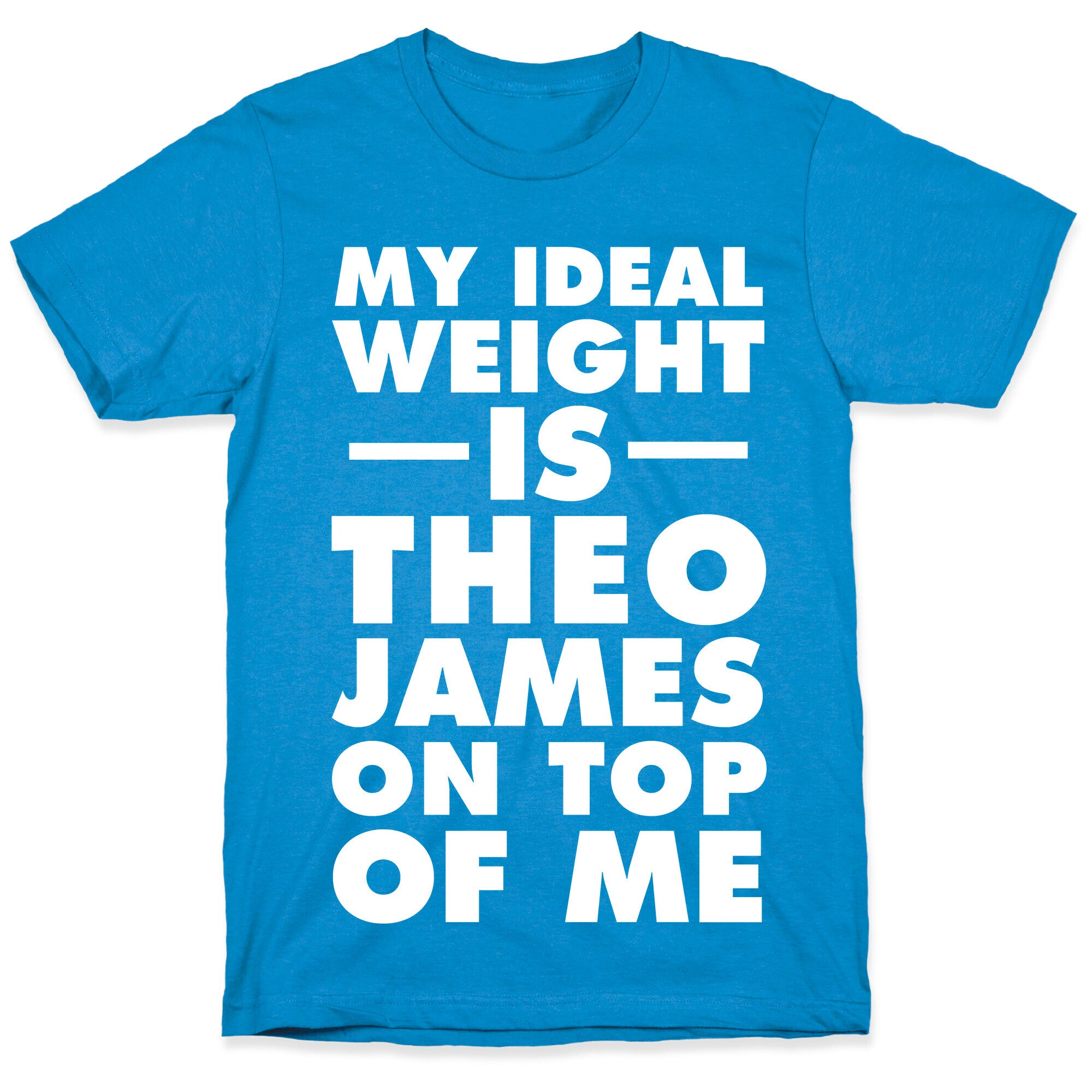 My Ideal Weight Is Theo James On Top Of Me T-Shirt