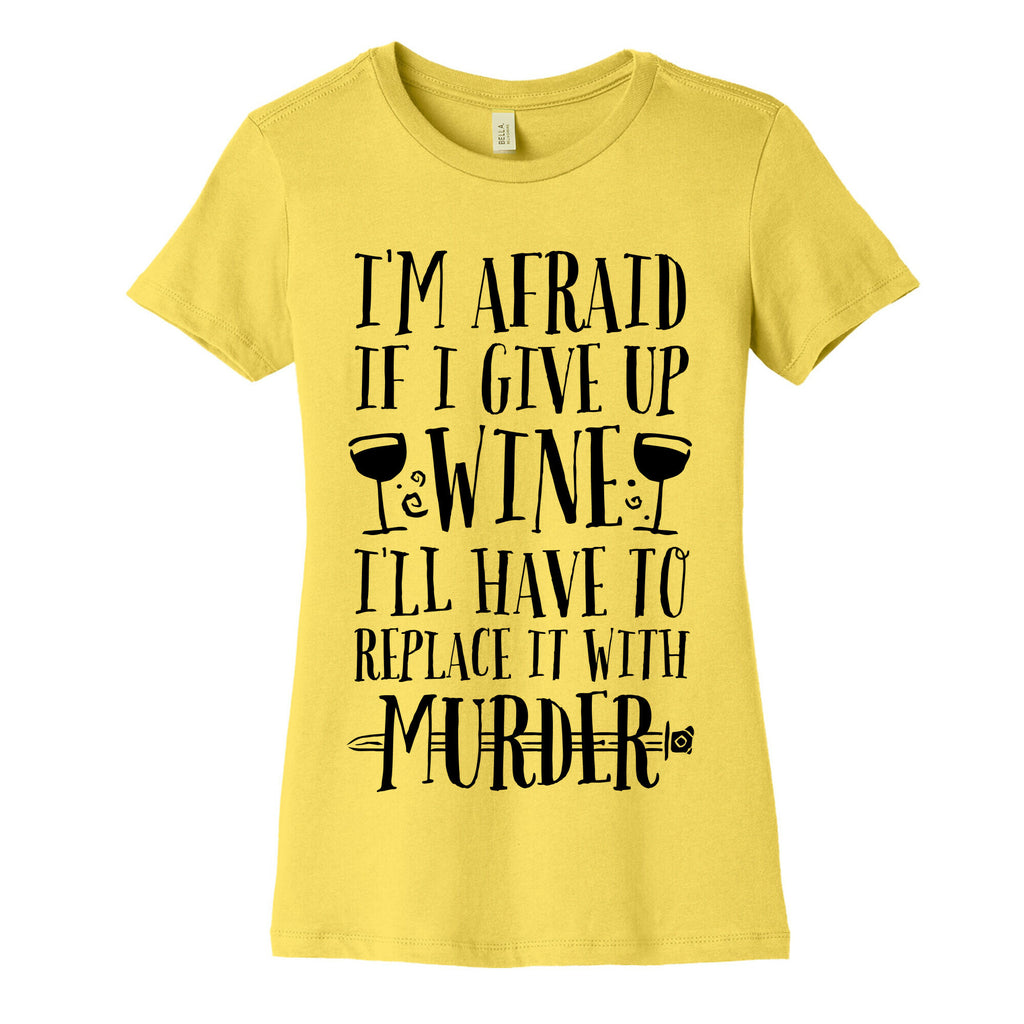 I'm Afraid If I Give Up Wine I'll Have To Replace It With Murder Women's Cotton Tee