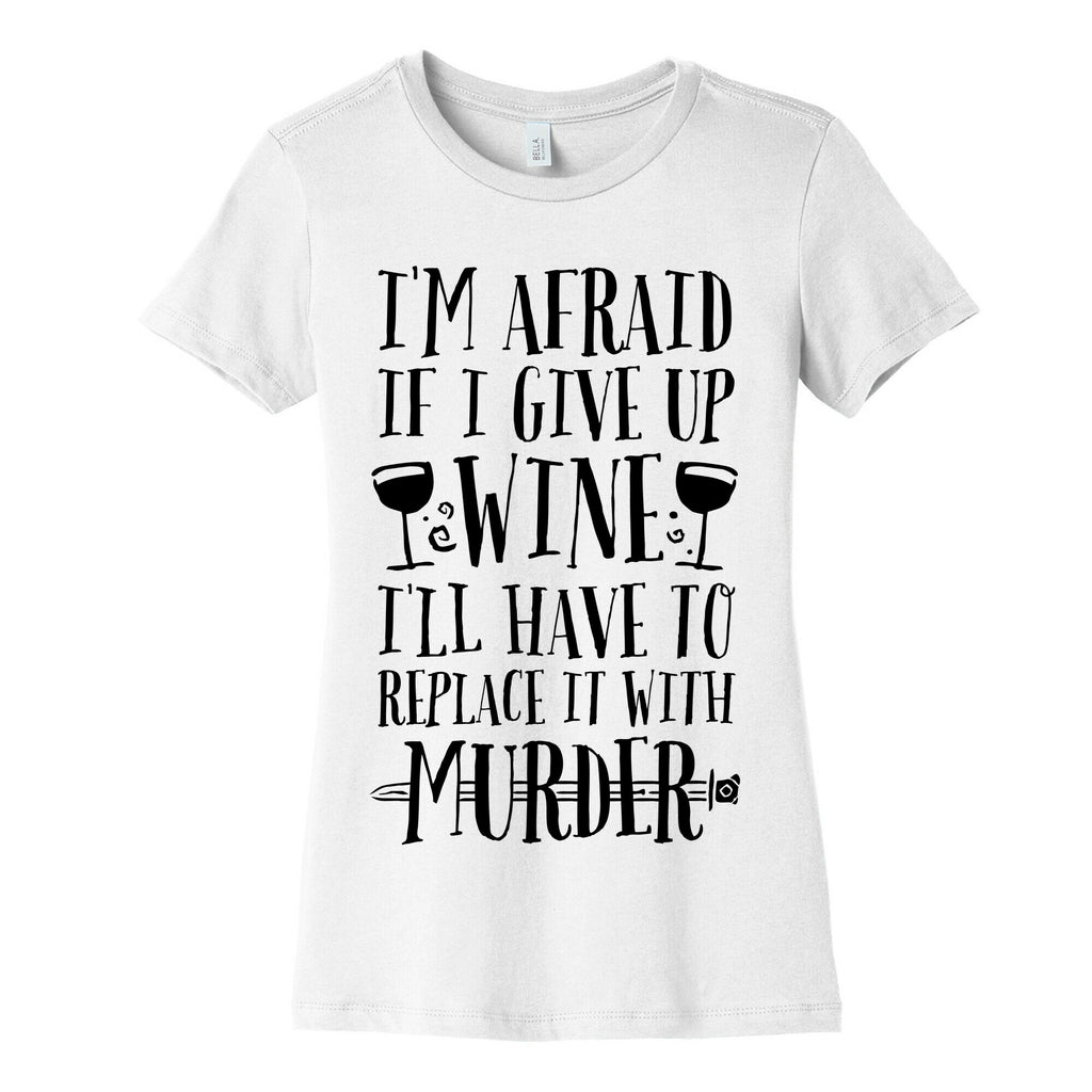 I'm Afraid If I Give Up Wine I'll Have To Replace It With Murder Women's Cotton Tee