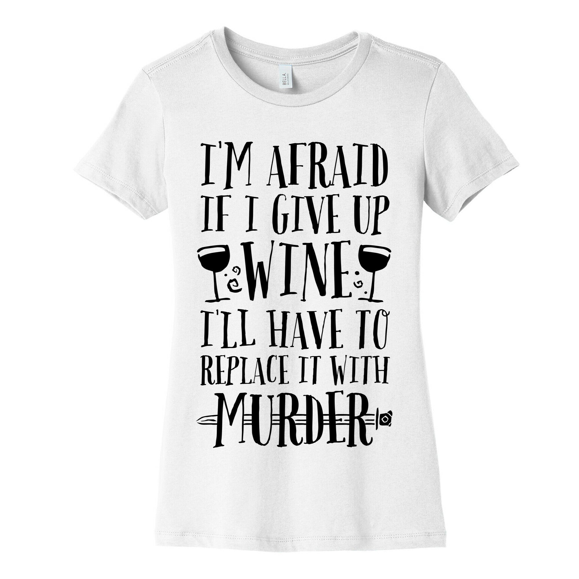 I'm Afraid If I Give Up Wine I'll Have To Replace It With Murder Women's Cotton Tee