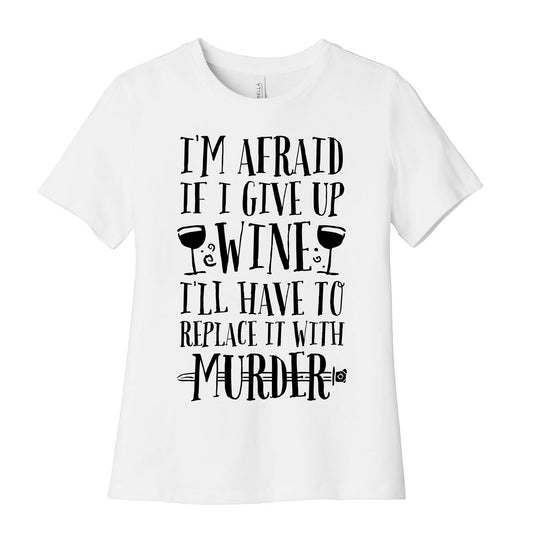 I'm Afraid If I Give Up Wine I'll Have To Replace It With Murder Women's Cotton Tee