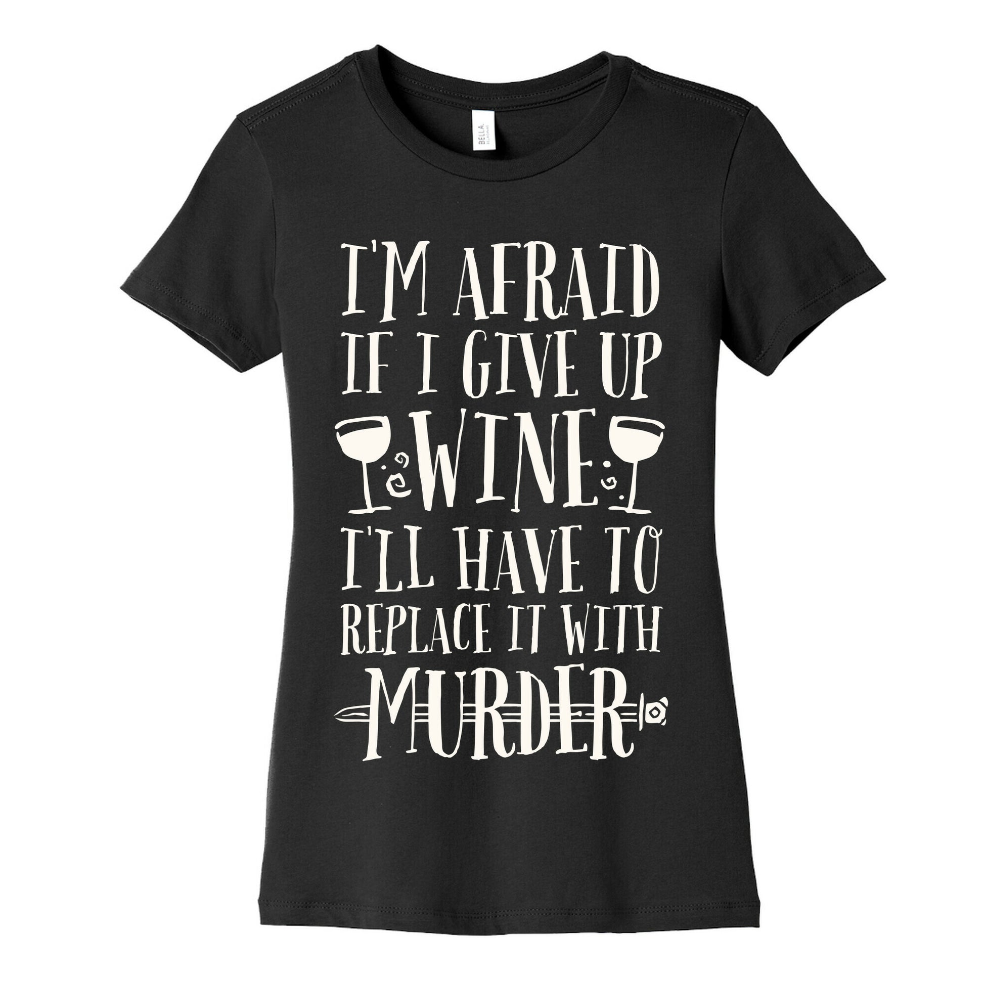 I'm Afraid If I Give Up Wine I'll Have To Replace It With Murder Women's Cotton Tee