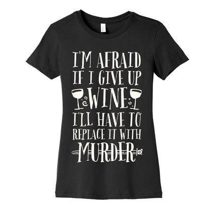 I'm Afraid If I Give Up Wine I'll Have To Replace It With Murder Women's Cotton Tee
