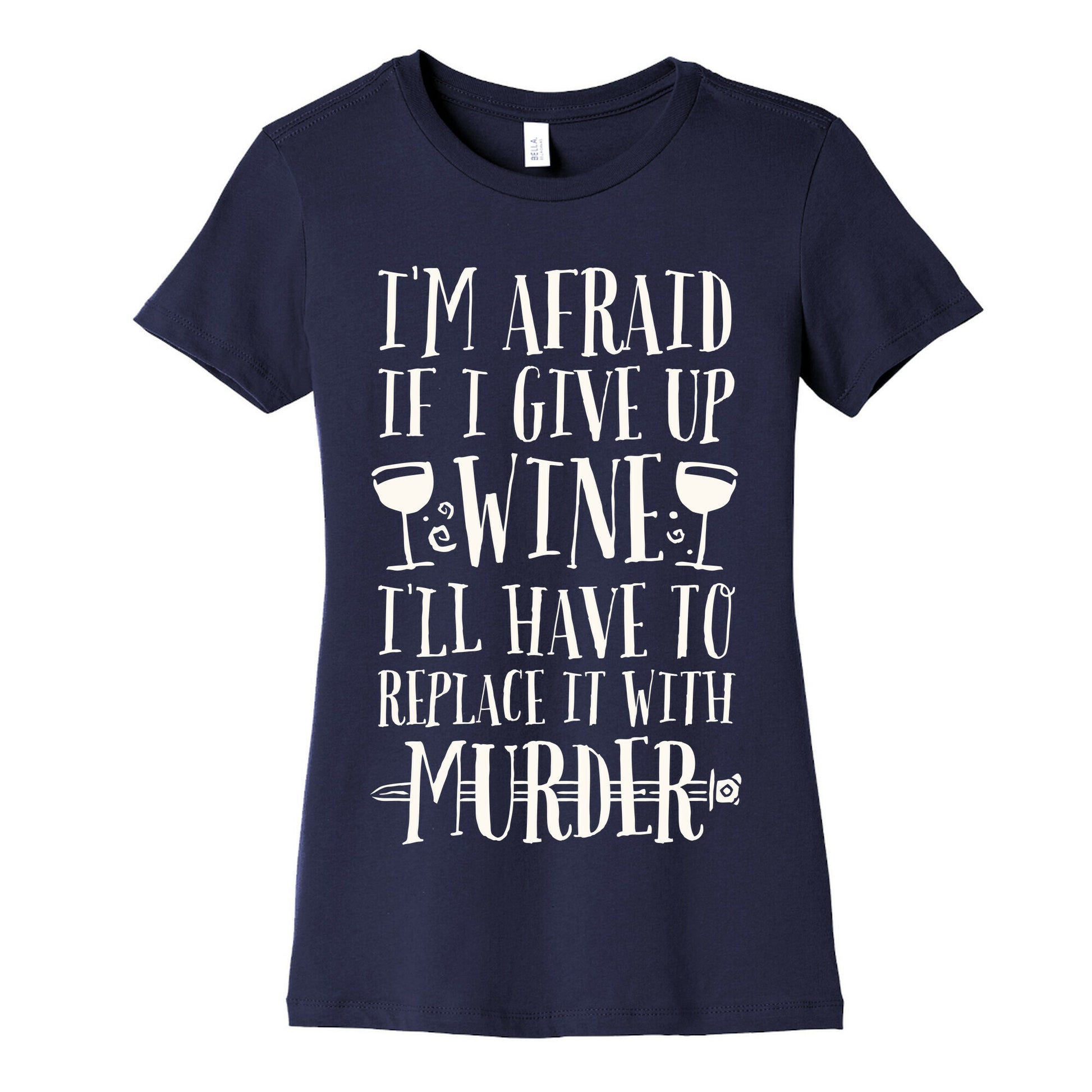 I'm Afraid If I Give Up Wine I'll Have To Replace It With Murder Women's Cotton Tee