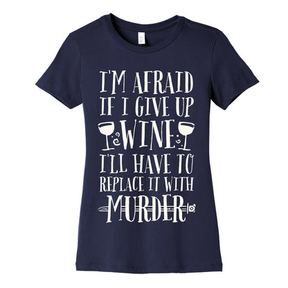 I'm Afraid If I Give Up Wine I'll Have To Replace It With Murder Women's Cotton Tee