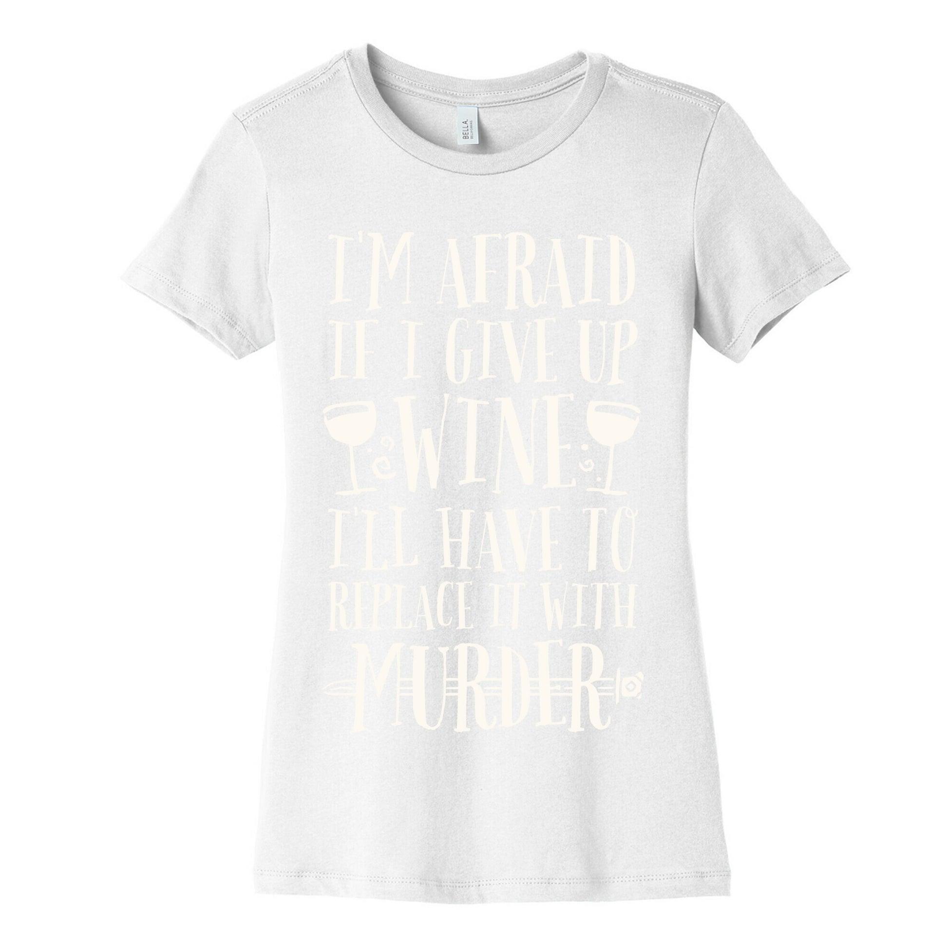 I'm Afraid If I Give Up Wine I'll Have To Replace It With Murder Women's Cotton Tee