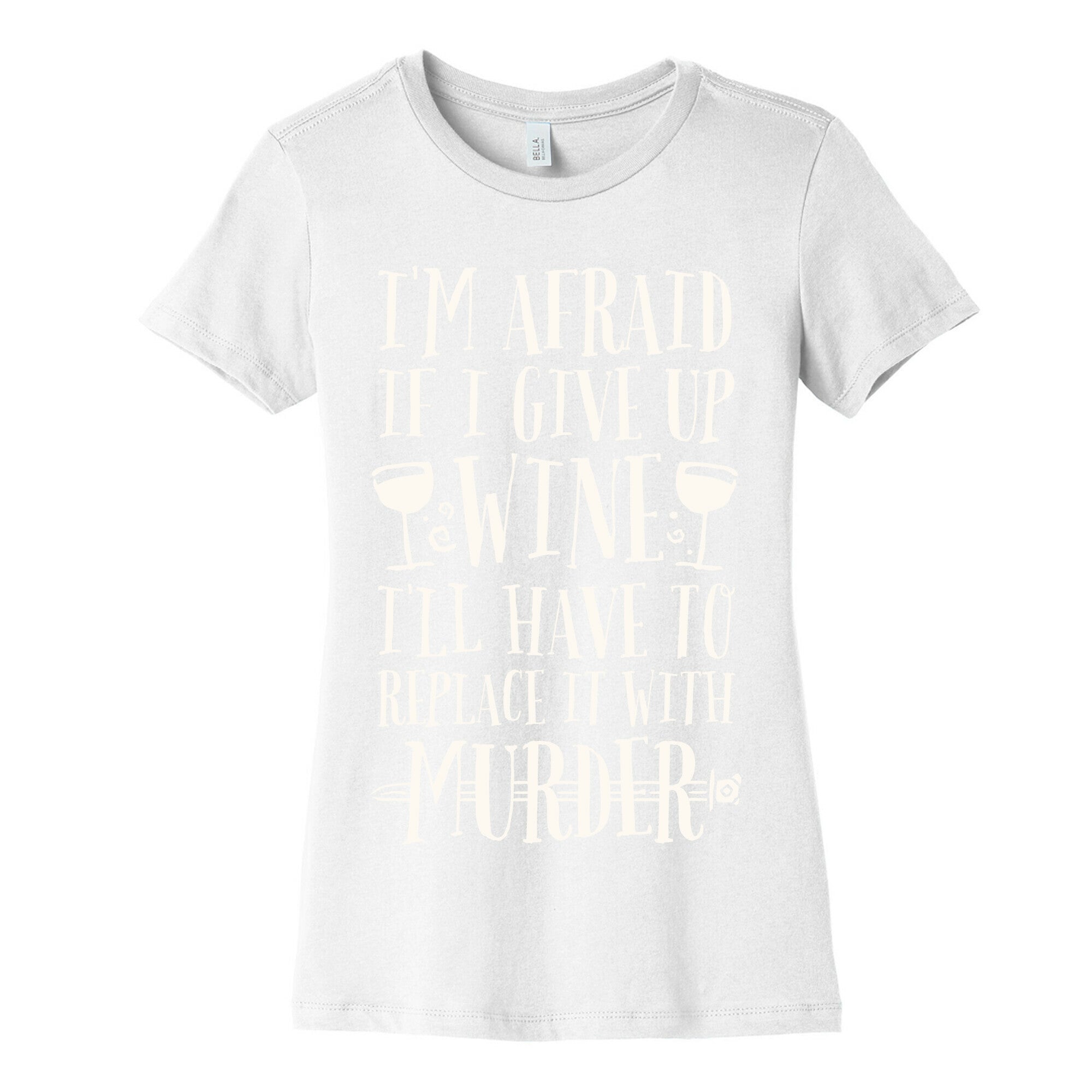 I'm Afraid If I Give Up Wine I'll Have To Replace It With Murder Women's Cotton Tee