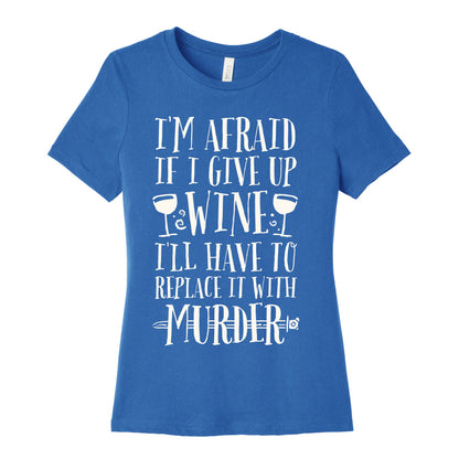 I'm Afraid If I Give Up Wine I'll Have To Replace It With Murder Women's Cotton Tee