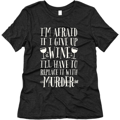 I'm Afraid If I Give Up Wine I'll Have To Replace It With Murder Women's Triblend Tee