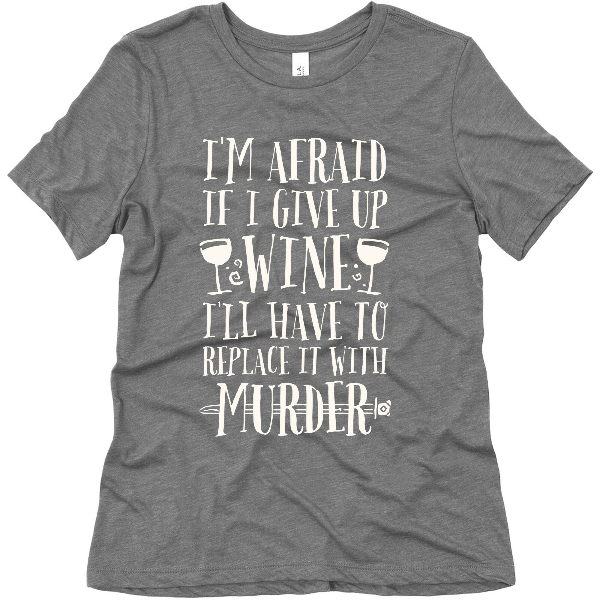 I'm Afraid If I Give Up Wine I'll Have To Replace It With Murder Women's Triblend Tee