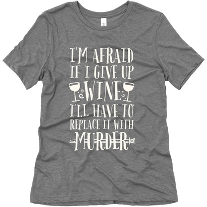 I'm Afraid If I Give Up Wine I'll Have To Replace It With Murder Women's Triblend Tee