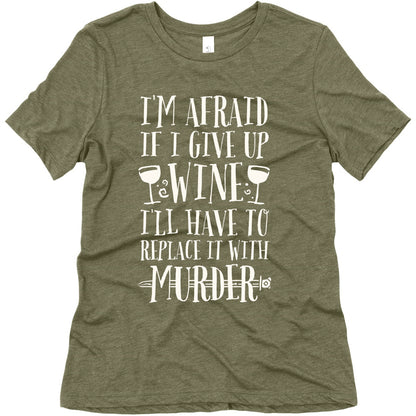 I'm Afraid If I Give Up Wine I'll Have To Replace It With Murder Women's Triblend Tee