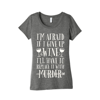 I'm Afraid If I Give Up Wine I'll Have To Replace It With Murder Women's Triblend Tee