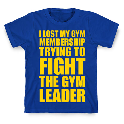I Lost My Gym Membership (Trying to Fight The Gym Leader) T-Shirt