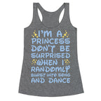 I'm a Princess Don't be Surprised When I Randomly Break Out Into Song and Dance Racerback Tank