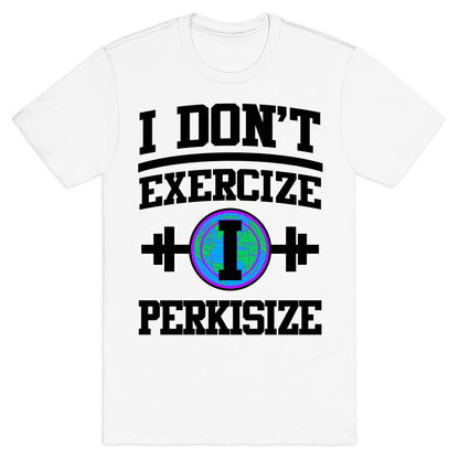 I Don't Exercize I Perkisize T-Shirt