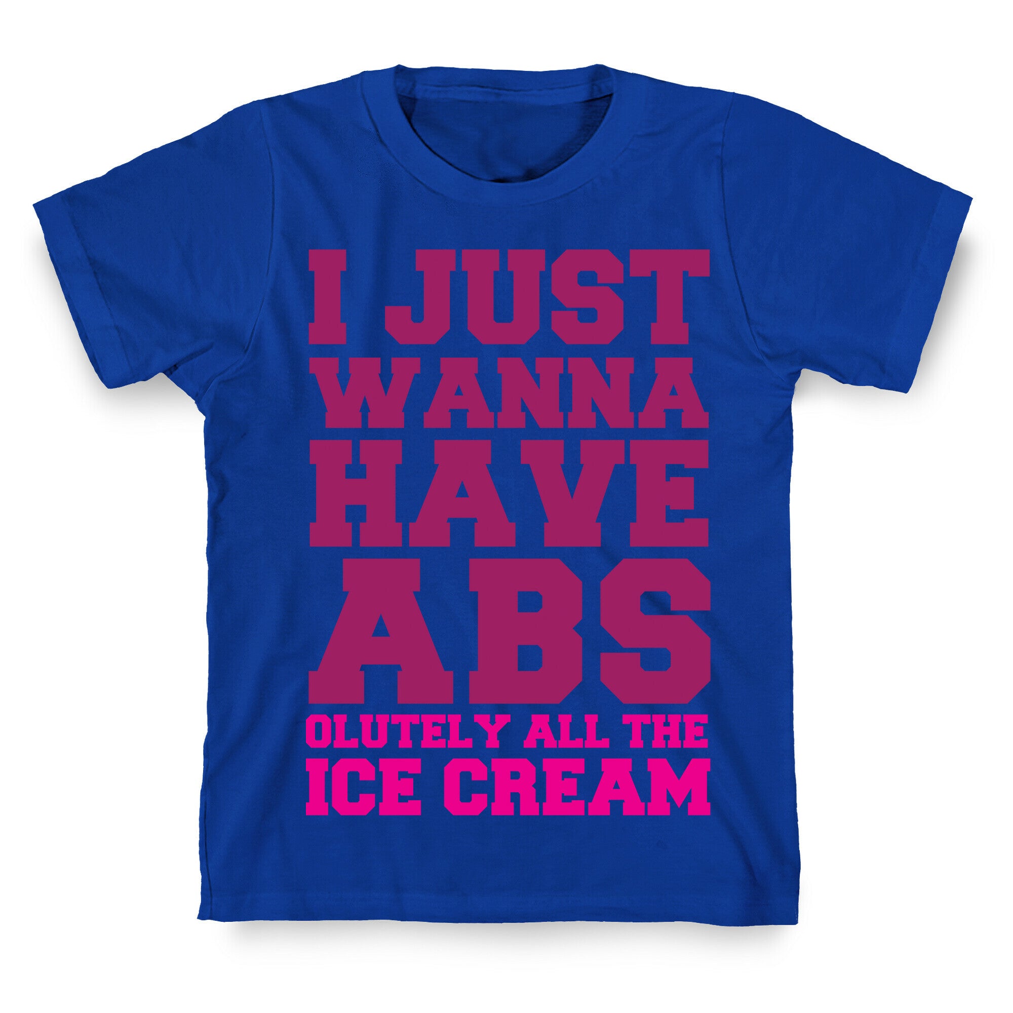I Just Wanna Have Abs...olutely All The Ice Cream T-Shirt