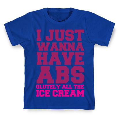 I Just Wanna Have Abs...olutely All The Ice Cream T-Shirt