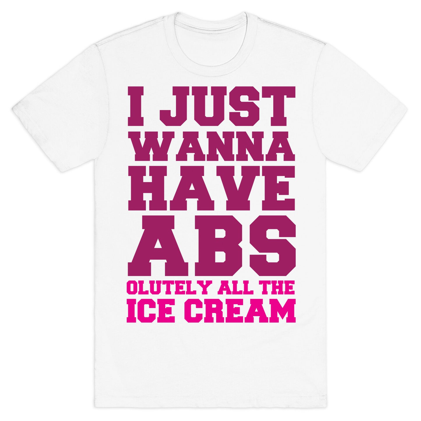 I Just Wanna Have Abs...olutely All The Ice Cream T-Shirt