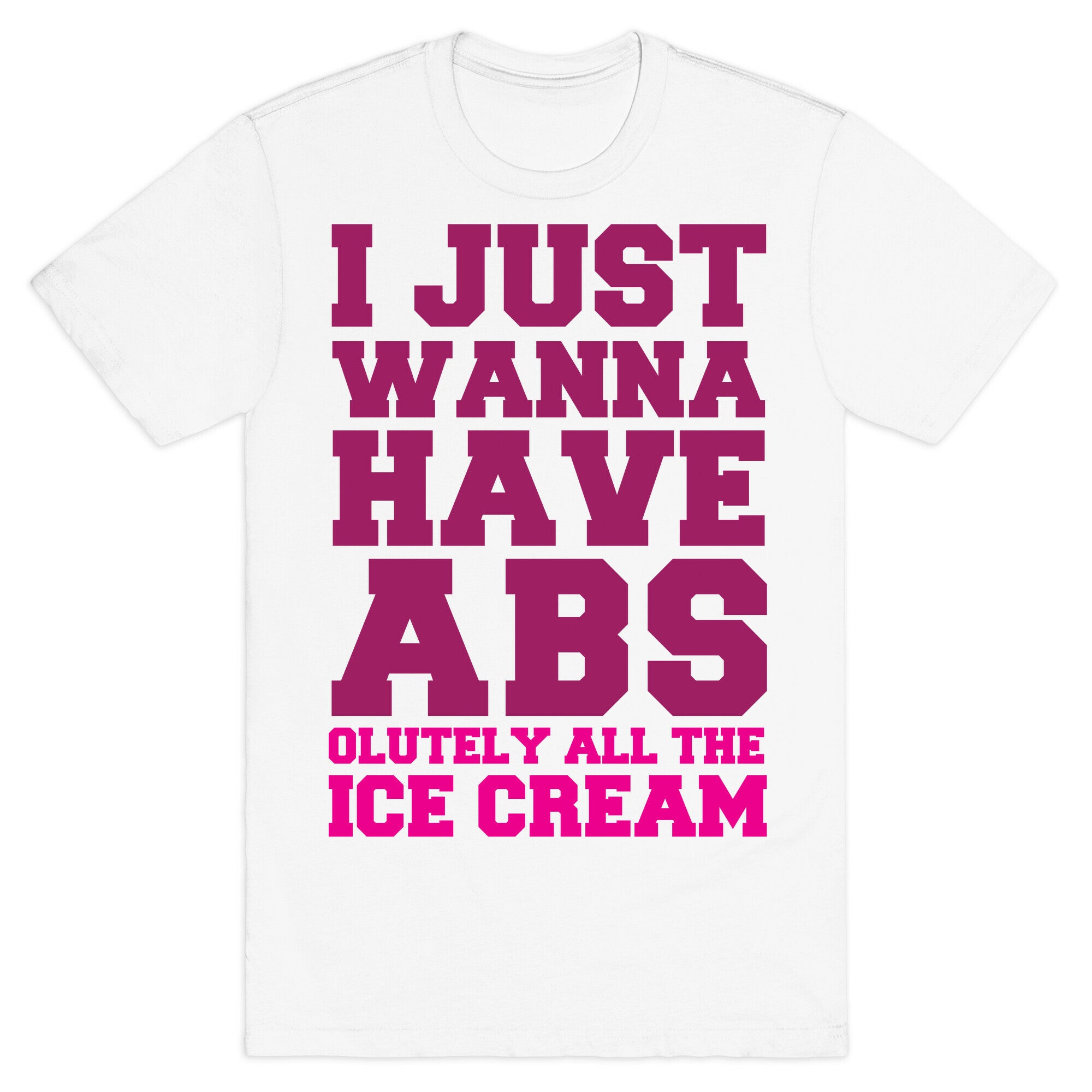 I Just Wanna Have Abs...olutely All The Ice Cream T-Shirt