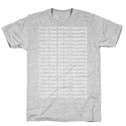 I'm not here. This isn't Happening. T-Shirt