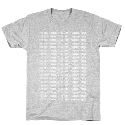I'm not here. This isn't Happening. T-Shirt