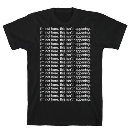 I'm not here. This isn't Happening. T-Shirt