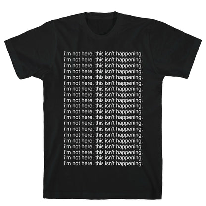 I'm not here. This isn't Happening. T-Shirt